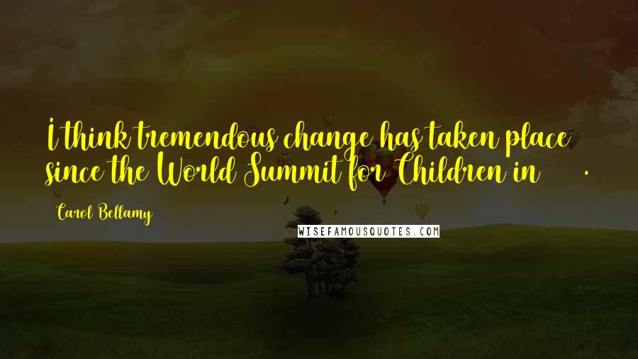 Carol Bellamy Quotes: I think tremendous change has taken place since the World Summit for Children in 1990.