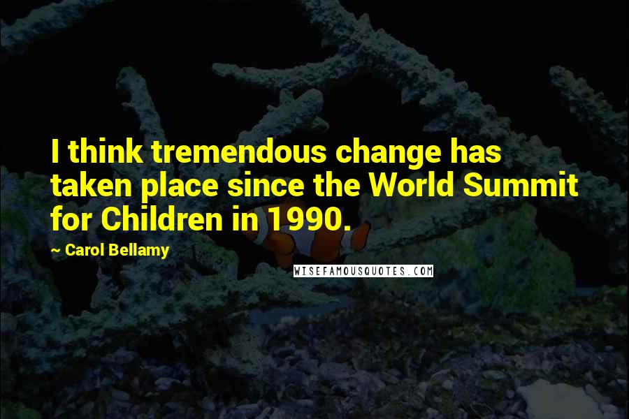 Carol Bellamy Quotes: I think tremendous change has taken place since the World Summit for Children in 1990.