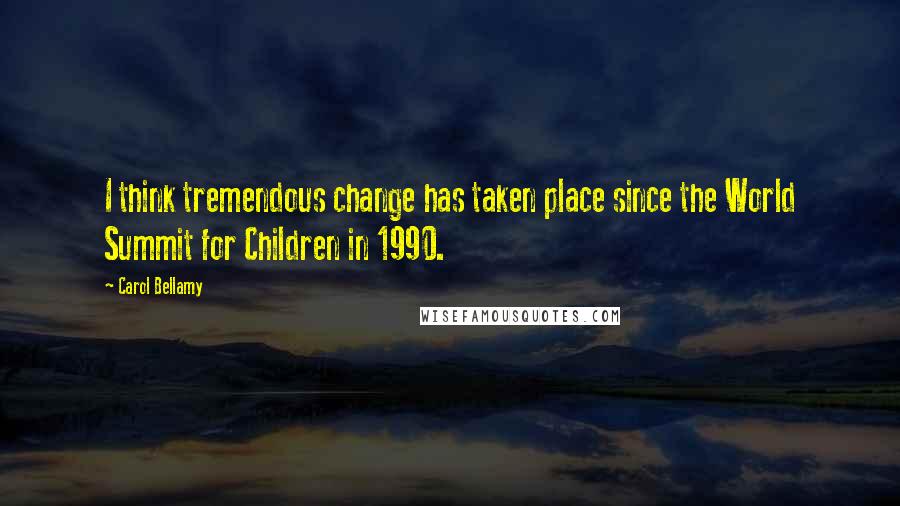 Carol Bellamy Quotes: I think tremendous change has taken place since the World Summit for Children in 1990.