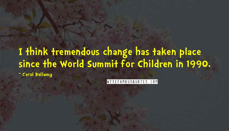 Carol Bellamy Quotes: I think tremendous change has taken place since the World Summit for Children in 1990.