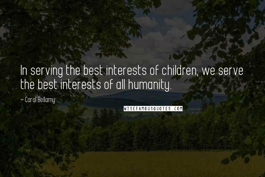 Carol Bellamy Quotes: In serving the best interests of children, we serve the best interests of all humanity.