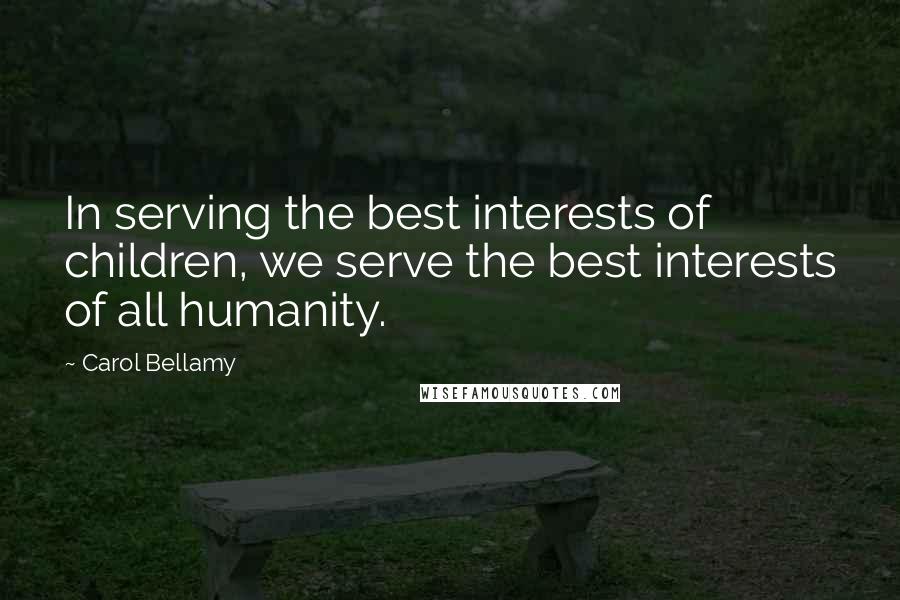 Carol Bellamy Quotes: In serving the best interests of children, we serve the best interests of all humanity.