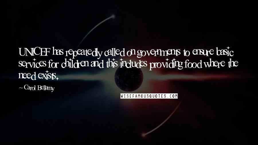 Carol Bellamy Quotes: UNICEF has repeatedly called on governments to ensure basic services for children and this includes providing food where the need exists.