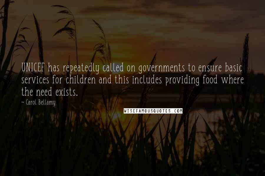 Carol Bellamy Quotes: UNICEF has repeatedly called on governments to ensure basic services for children and this includes providing food where the need exists.