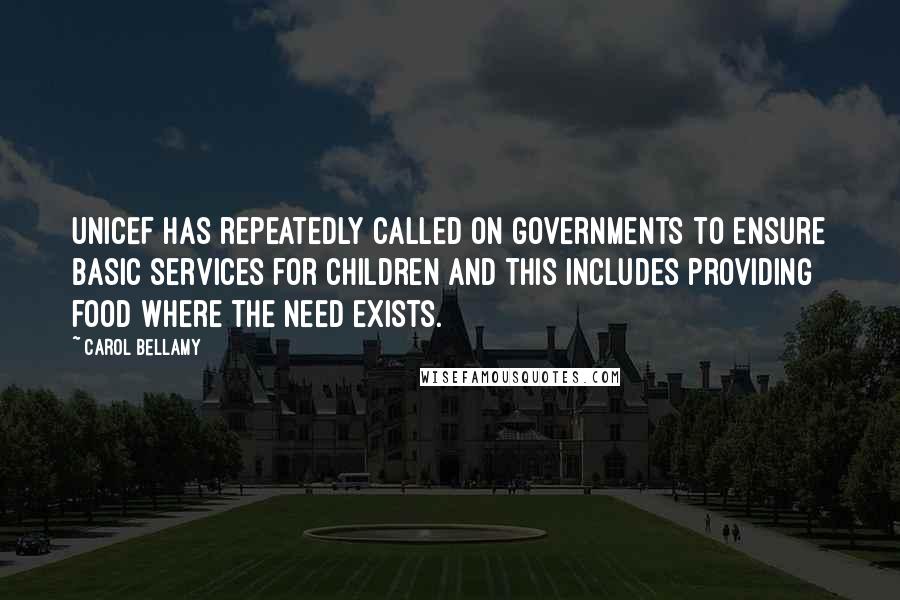 Carol Bellamy Quotes: UNICEF has repeatedly called on governments to ensure basic services for children and this includes providing food where the need exists.