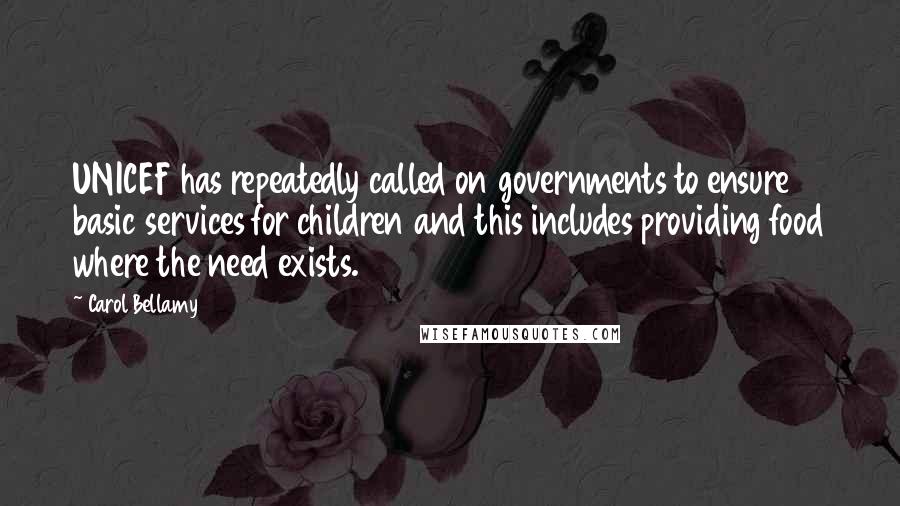 Carol Bellamy Quotes: UNICEF has repeatedly called on governments to ensure basic services for children and this includes providing food where the need exists.