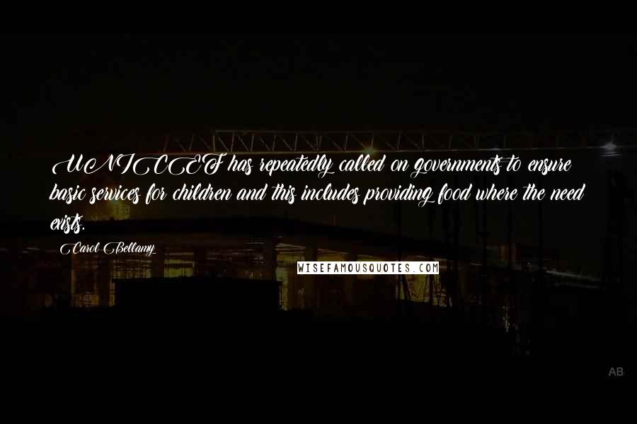 Carol Bellamy Quotes: UNICEF has repeatedly called on governments to ensure basic services for children and this includes providing food where the need exists.