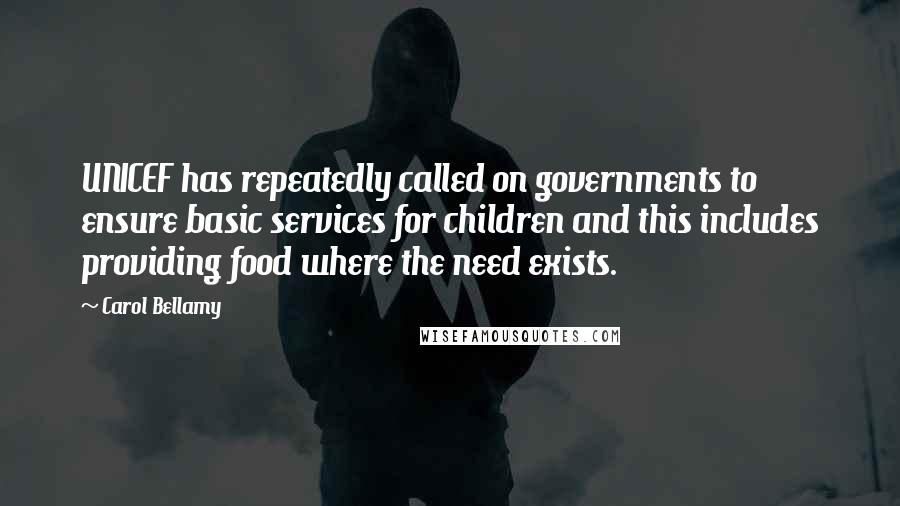 Carol Bellamy Quotes: UNICEF has repeatedly called on governments to ensure basic services for children and this includes providing food where the need exists.