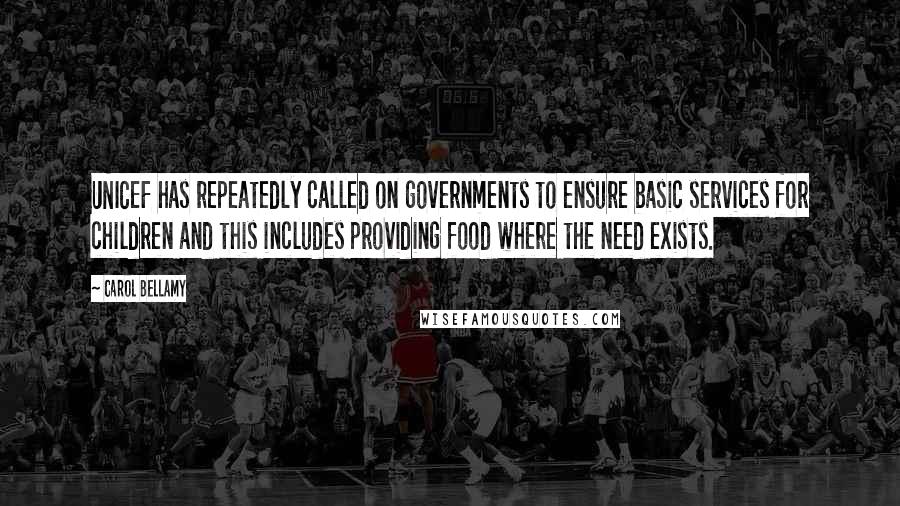 Carol Bellamy Quotes: UNICEF has repeatedly called on governments to ensure basic services for children and this includes providing food where the need exists.