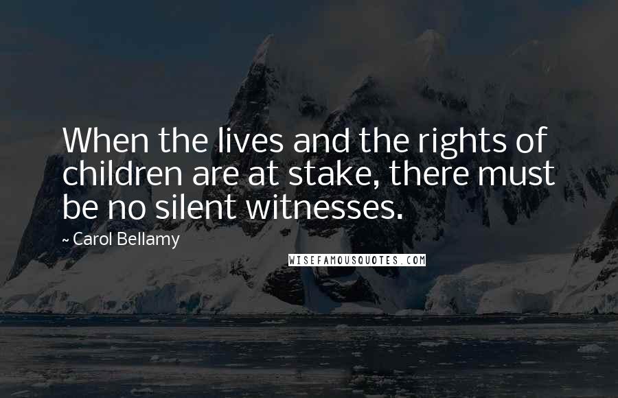 Carol Bellamy Quotes: When the lives and the rights of children are at stake, there must be no silent witnesses.