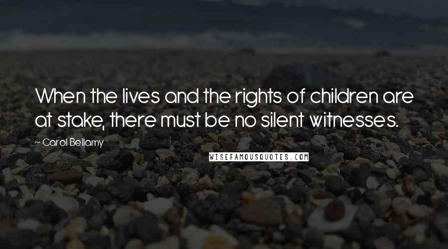 Carol Bellamy Quotes: When the lives and the rights of children are at stake, there must be no silent witnesses.