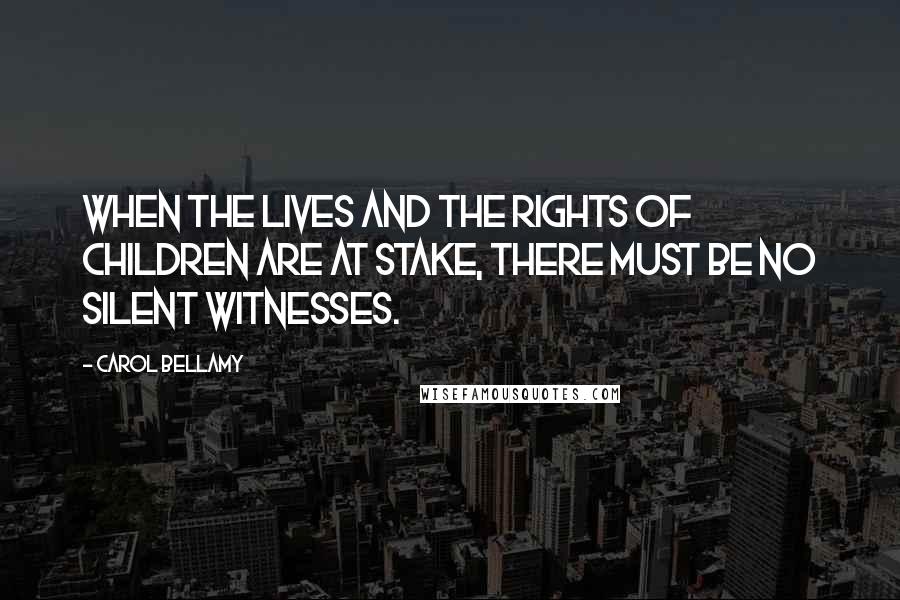 Carol Bellamy Quotes: When the lives and the rights of children are at stake, there must be no silent witnesses.