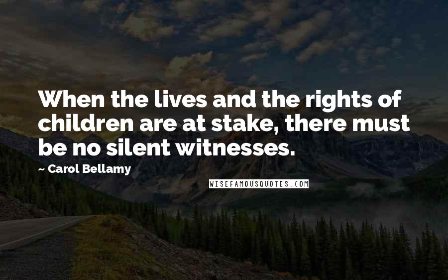 Carol Bellamy Quotes: When the lives and the rights of children are at stake, there must be no silent witnesses.