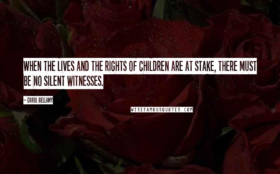 Carol Bellamy Quotes: When the lives and the rights of children are at stake, there must be no silent witnesses.