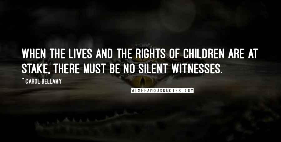 Carol Bellamy Quotes: When the lives and the rights of children are at stake, there must be no silent witnesses.