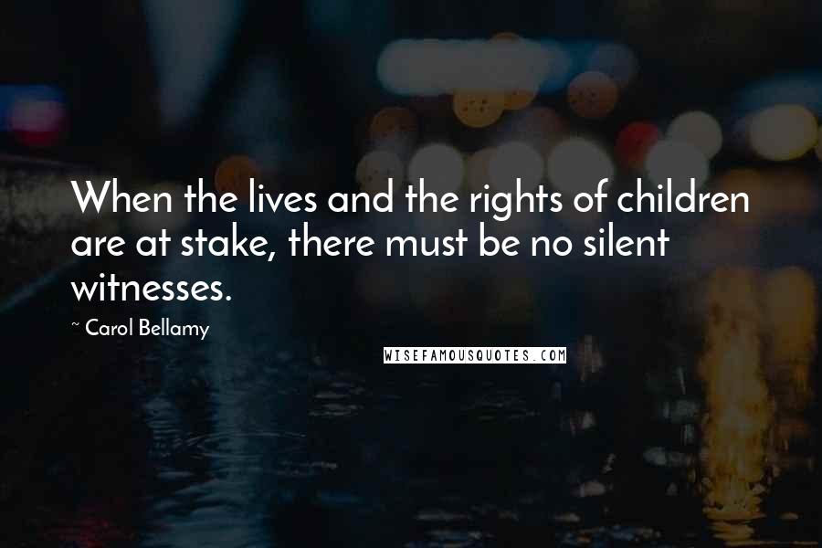 Carol Bellamy Quotes: When the lives and the rights of children are at stake, there must be no silent witnesses.