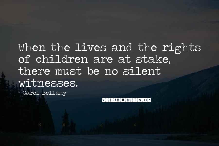 Carol Bellamy Quotes: When the lives and the rights of children are at stake, there must be no silent witnesses.