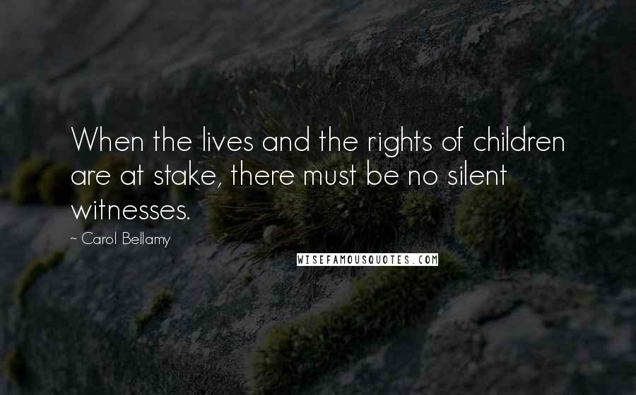 Carol Bellamy Quotes: When the lives and the rights of children are at stake, there must be no silent witnesses.