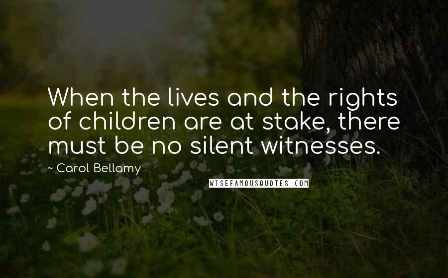 Carol Bellamy Quotes: When the lives and the rights of children are at stake, there must be no silent witnesses.