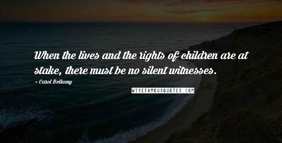 Carol Bellamy Quotes: When the lives and the rights of children are at stake, there must be no silent witnesses.