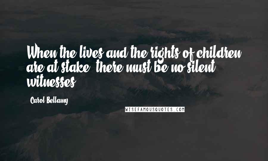 Carol Bellamy Quotes: When the lives and the rights of children are at stake, there must be no silent witnesses.