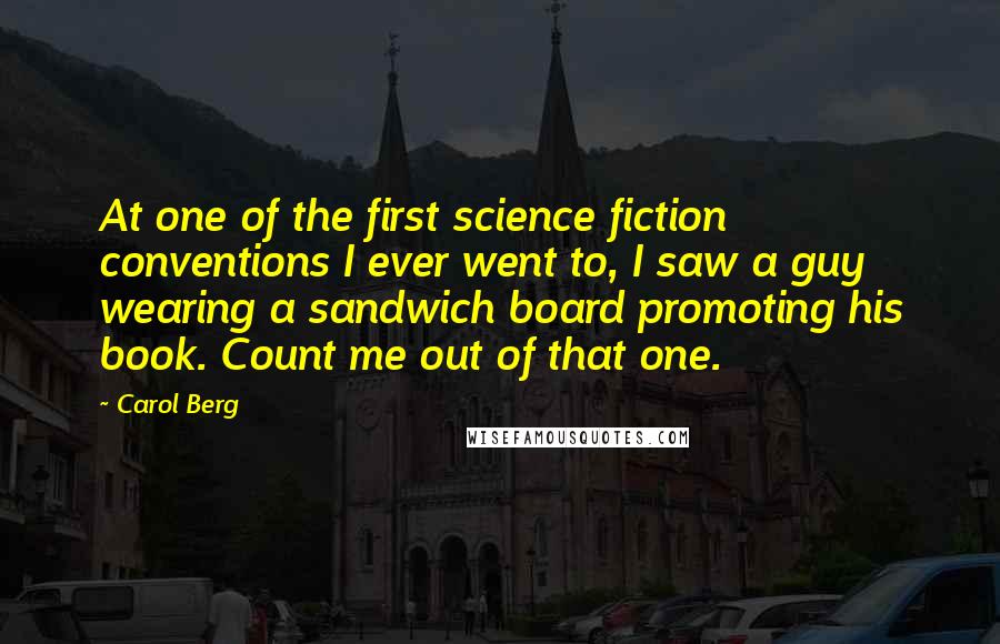 Carol Berg Quotes: At one of the first science fiction conventions I ever went to, I saw a guy wearing a sandwich board promoting his book. Count me out of that one.