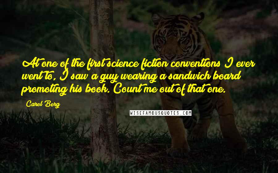 Carol Berg Quotes: At one of the first science fiction conventions I ever went to, I saw a guy wearing a sandwich board promoting his book. Count me out of that one.