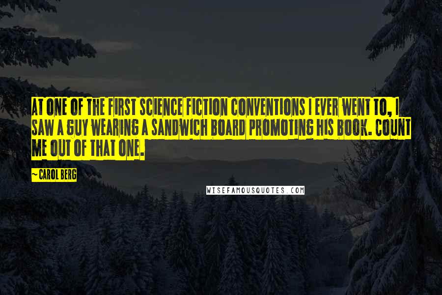 Carol Berg Quotes: At one of the first science fiction conventions I ever went to, I saw a guy wearing a sandwich board promoting his book. Count me out of that one.