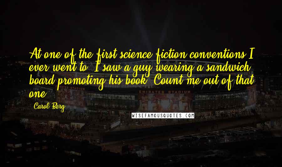 Carol Berg Quotes: At one of the first science fiction conventions I ever went to, I saw a guy wearing a sandwich board promoting his book. Count me out of that one.