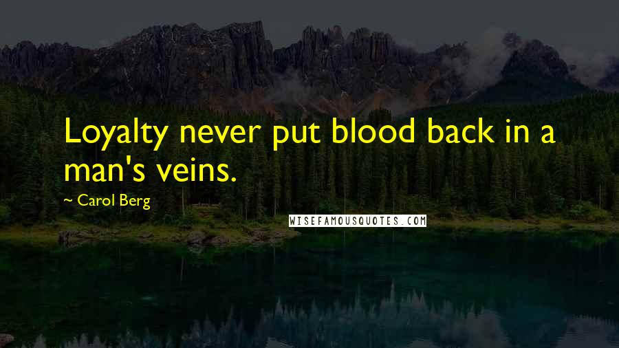 Carol Berg Quotes: Loyalty never put blood back in a man's veins.