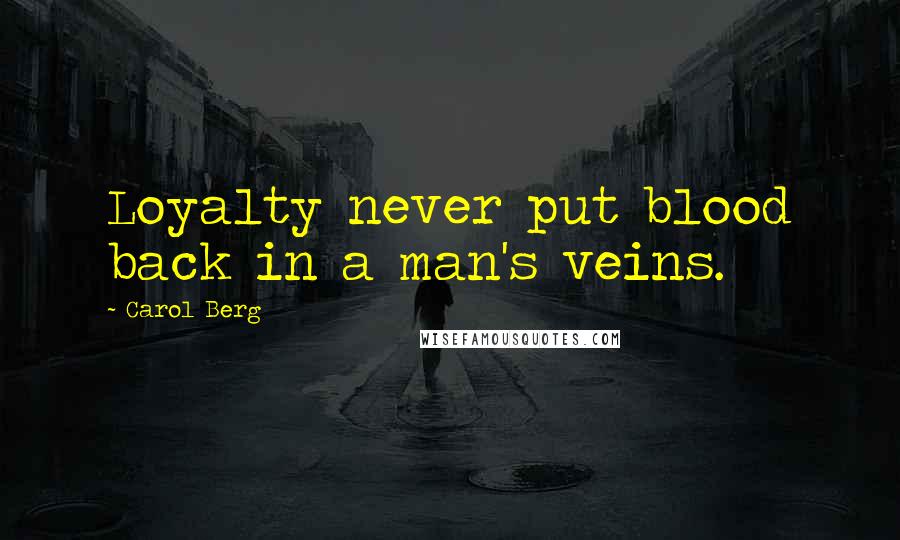 Carol Berg Quotes: Loyalty never put blood back in a man's veins.