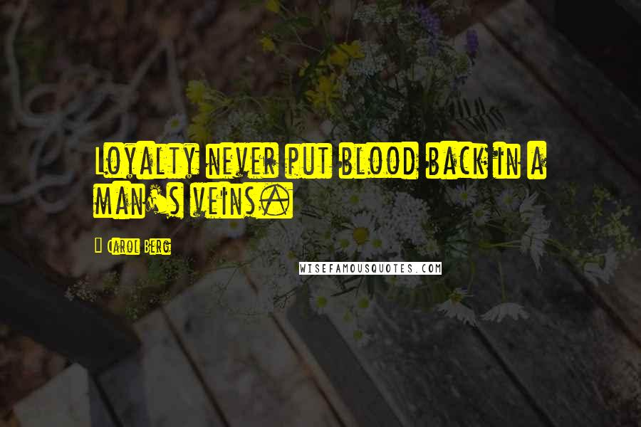 Carol Berg Quotes: Loyalty never put blood back in a man's veins.