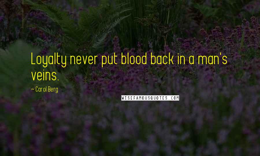 Carol Berg Quotes: Loyalty never put blood back in a man's veins.