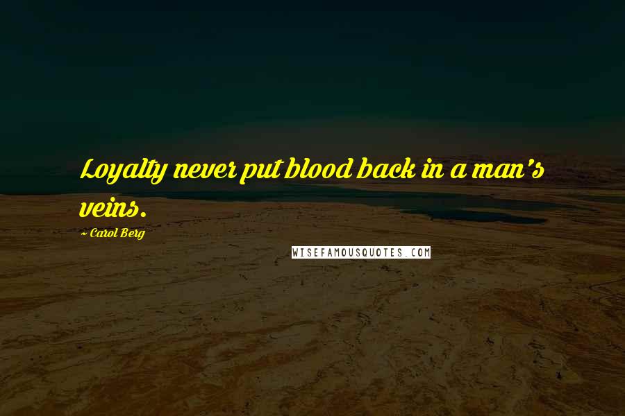 Carol Berg Quotes: Loyalty never put blood back in a man's veins.