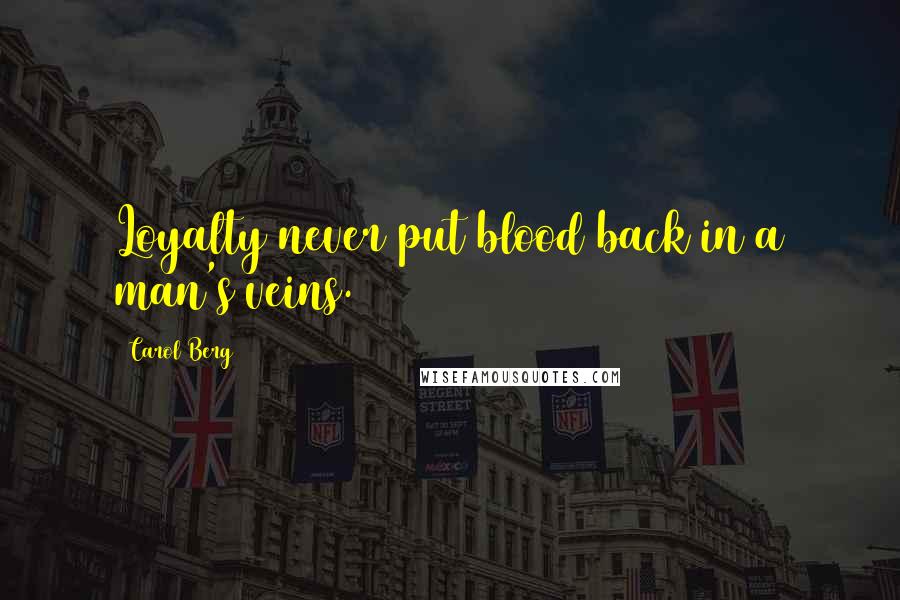 Carol Berg Quotes: Loyalty never put blood back in a man's veins.