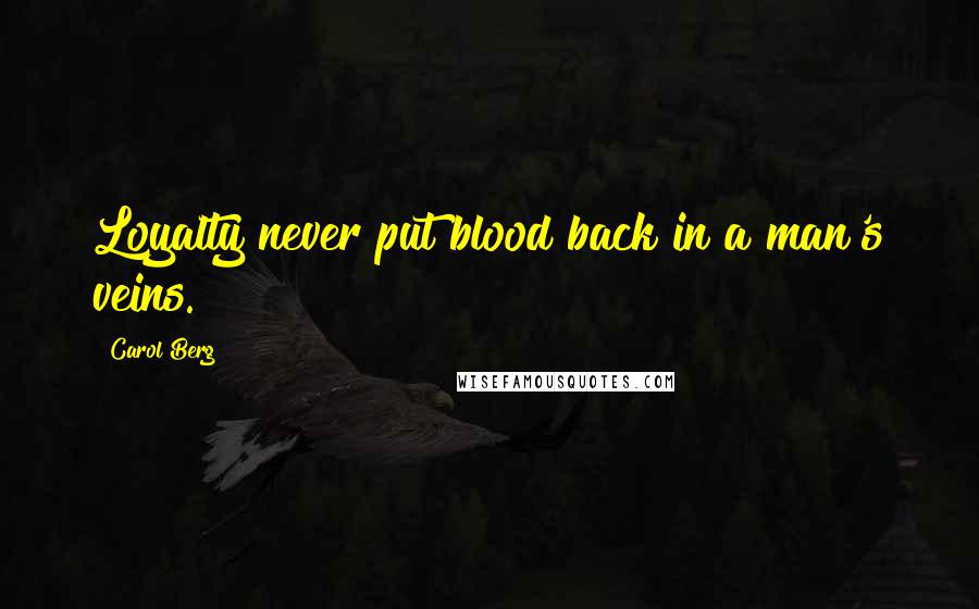 Carol Berg Quotes: Loyalty never put blood back in a man's veins.