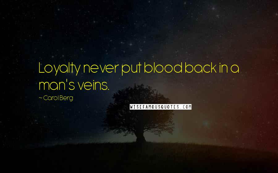 Carol Berg Quotes: Loyalty never put blood back in a man's veins.