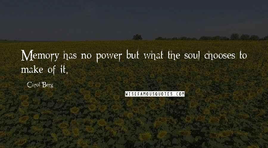 Carol Berg Quotes: Memory has no power but what the soul chooses to make of it.