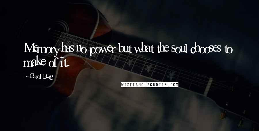 Carol Berg Quotes: Memory has no power but what the soul chooses to make of it.