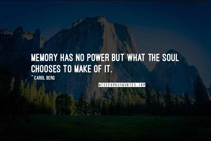 Carol Berg Quotes: Memory has no power but what the soul chooses to make of it.