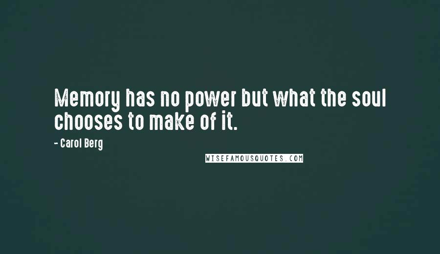 Carol Berg Quotes: Memory has no power but what the soul chooses to make of it.