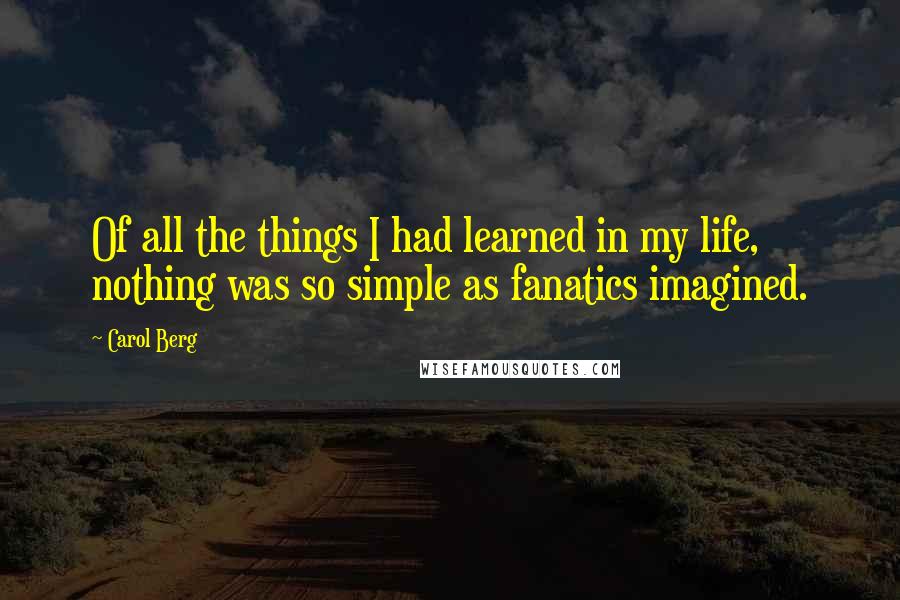 Carol Berg Quotes: Of all the things I had learned in my life, nothing was so simple as fanatics imagined.