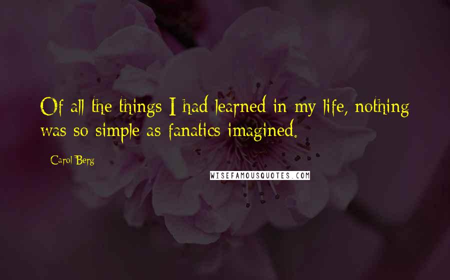 Carol Berg Quotes: Of all the things I had learned in my life, nothing was so simple as fanatics imagined.