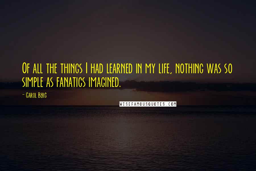 Carol Berg Quotes: Of all the things I had learned in my life, nothing was so simple as fanatics imagined.