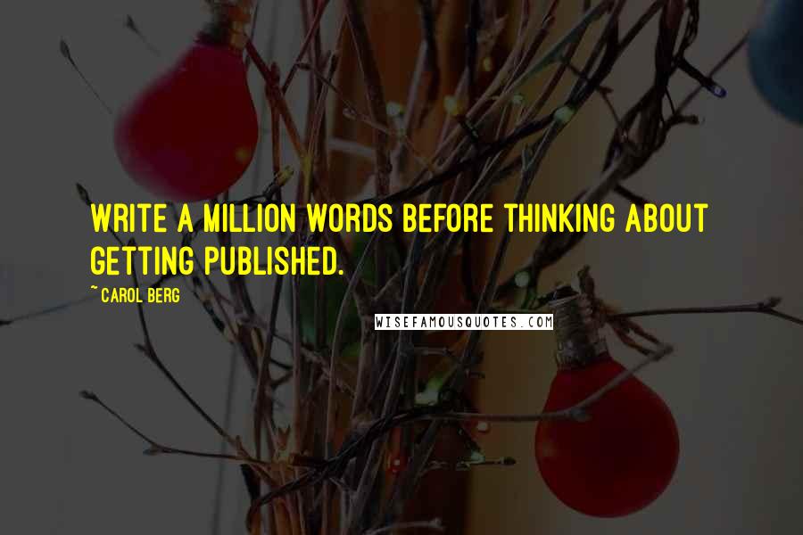 Carol Berg Quotes: Write a million words before thinking about getting published.