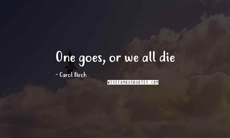 Carol Birch Quotes: One goes, or we all die