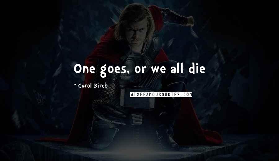 Carol Birch Quotes: One goes, or we all die