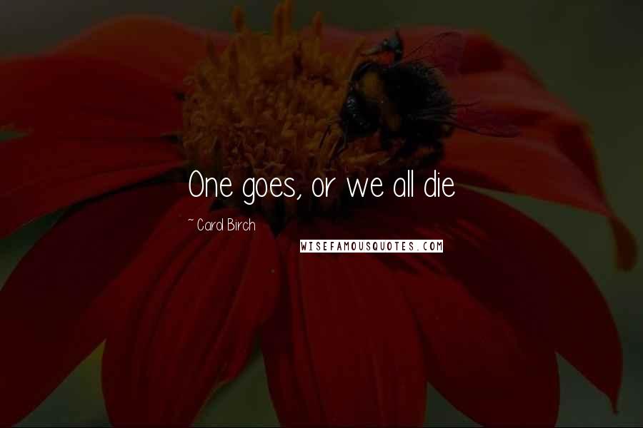 Carol Birch Quotes: One goes, or we all die