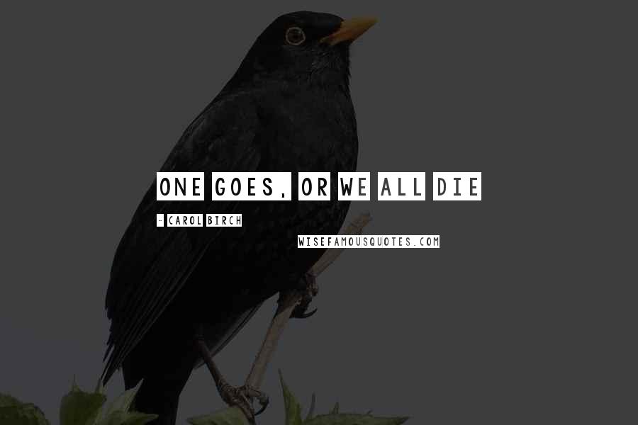 Carol Birch Quotes: One goes, or we all die
