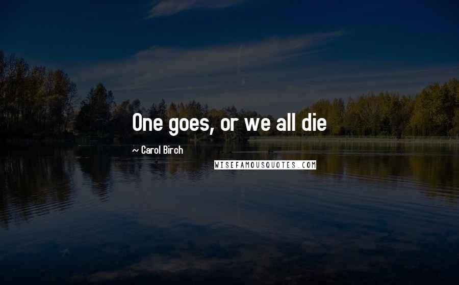 Carol Birch Quotes: One goes, or we all die
